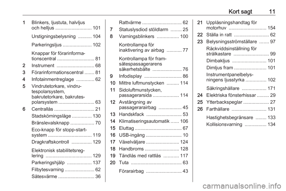 OPEL CORSA E 2019  Instruktionsbok Kort sagt111Blinkers, ljustuta, halvljus
och helljus ........................... 101
Urstigningsbelysning  ..........104
Parkeringsljus .....................102
Knappar för förarinforma‐
tionscent