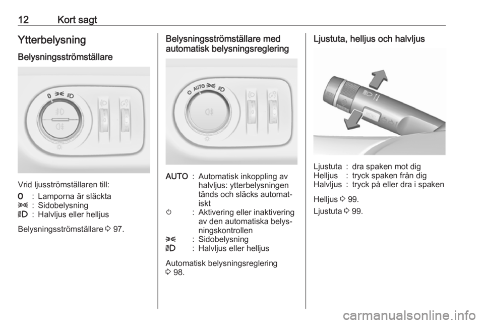 OPEL CORSA E 2019  Instruktionsbok 12Kort sagtYtterbelysningBelysningsströmställare
Vrid ljusströmställaren till:
7:Lamporna är släckta8:Sidobelysning9:Halvljus eller helljus
Belysningsströmställare  3 97.
Belysningsströmstäl