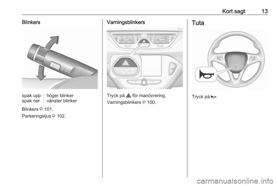 OPEL CORSA E 2019  Instruktionsbok Kort sagt13Blinkersspak upp:höger blinkerspak ner:vänster blinker
Blinkers 3 101.
Parkeringsljus  3 102.
Varningsblinkers
Tryck på  ¨ för manövrering.
Varningsblinkers  3 100.
Tuta
Tryck på  j.