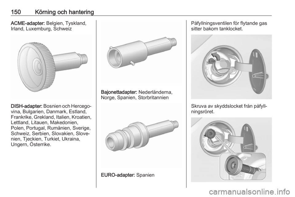 OPEL CORSA E 2019 Instruktionsbok 150Körning och hanteringACME-adapter: Belgien, Tyskland,
Irland, Luxemburg, Schweiz
DISH-adapter: Bosnien och Hercego‐
vina, Bulgarien, Danmark, Estland,
Frankrike, Grekland, Italien, Kroatien,
Le OPEL CORSA E 2019 Instruktionsbok 150Körning och hanteringACME-adapter: Belgien, Tyskland,
Irland, Luxemburg, Schweiz
DISH-adapter: Bosnien och Hercego‐
vina, Bulgarien, Danmark, Estland,
Frankrike, Grekland, Italien, Kroatien,
Le