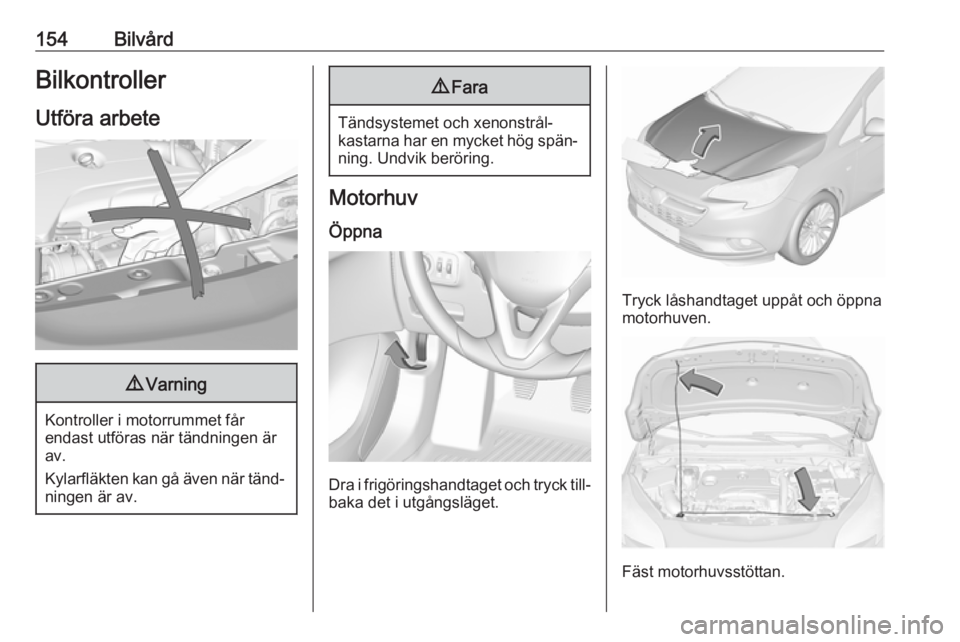 OPEL CORSA E 2019 Instruktionsbok 154BilvårdBilkontroller
Utföra arbete9 Varning
Kontroller i motorrummet får
endast utföras när tändningen är
av.
Kylarfläkten kan gå även när tänd‐ ningen är av.
9 Fara
Tändsystemet oc OPEL CORSA E 2019 Instruktionsbok 154BilvårdBilkontroller
Utföra arbete9 Varning
Kontroller i motorrummet får
endast utföras när tändningen är
av.
Kylarfläkten kan gå även när tänd‐ ningen är av.
9 Fara
Tändsystemet oc