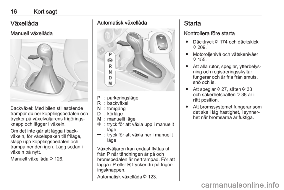 OPEL CORSA E 2019  Instruktionsbok 16Kort sagtVäxellådaManuell växellåda
Backväxel: Med bilen stillastående
trampar du ner kopplingspedalen och trycker på växelväljarens frigörings‐
knapp och lägger i växeln.
Om det inte 