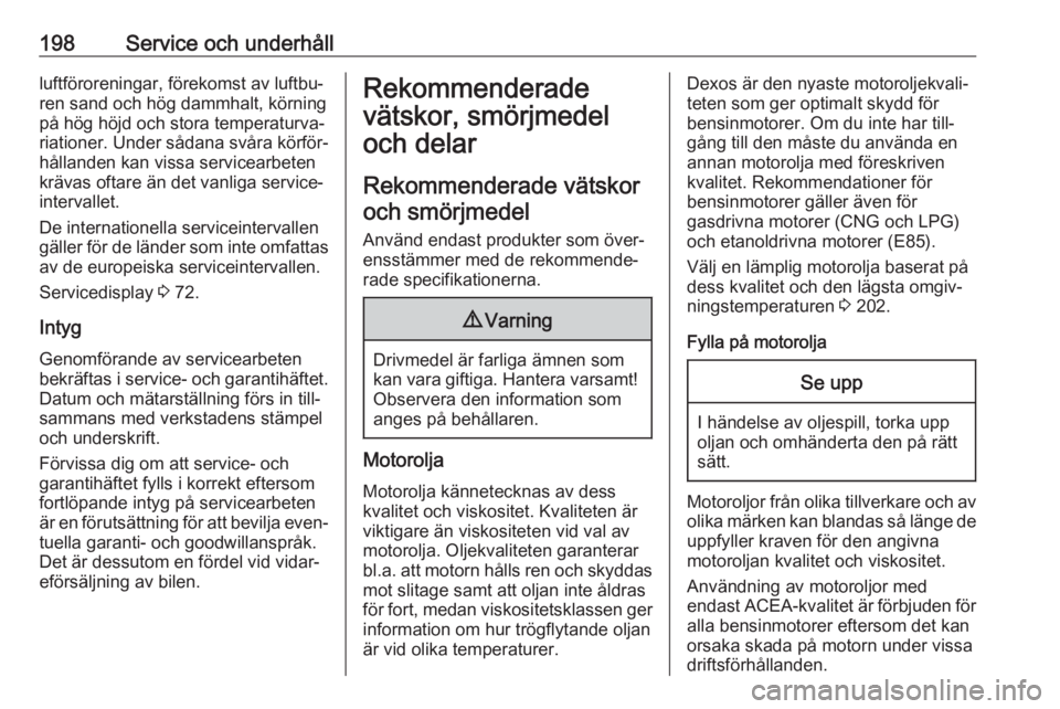 OPEL CORSA E 2019  Instruktionsbok 198Service och underhållluftföroreningar, förekomst av luftbu‐
ren sand och hög dammhalt, körning
på hög höjd och stora temperaturva‐
riationer. Under sådana svåra körför‐
hållanden