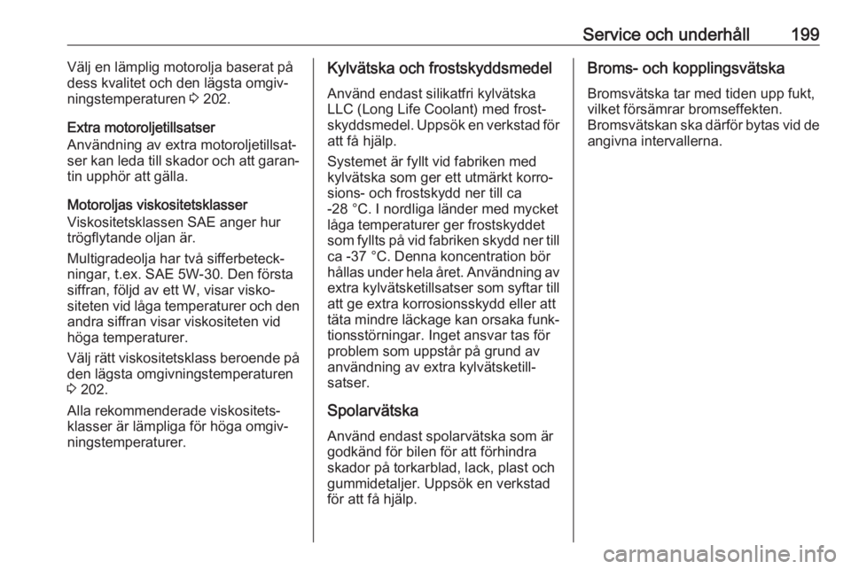 OPEL CORSA E 2019  Instruktionsbok Service och underhåll199Välj en lämplig motorolja baserat på
dess kvalitet och den lägsta omgiv‐
ningstemperaturen  3 202.
Extra motoroljetillsatser
Användning av extra motoroljetillsat‐
ser