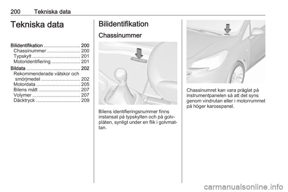 OPEL CORSA E 2019  Instruktionsbok 200Tekniska dataTekniska dataBilidentifikation........................... 200
Chassinummer ........................ 200
Typskylt ................................... 201
Motoridentifiering ............