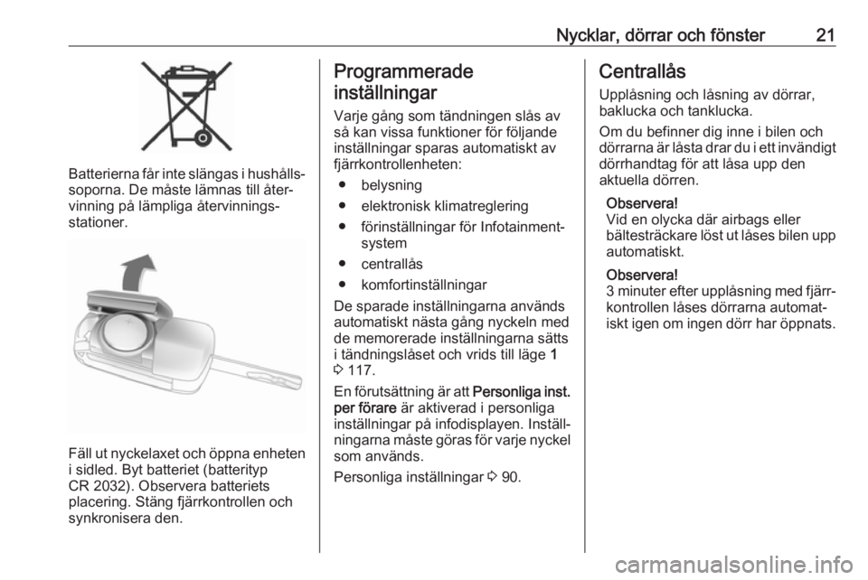 OPEL CORSA E 2019  Instruktionsbok Nycklar, dörrar och fönster21
Batterierna får inte slängas i hushålls‐
soporna. De måste lämnas till åter‐
vinning på lämpliga återvinnings‐
stationer.
Fäll ut nyckelaxet och öppna 