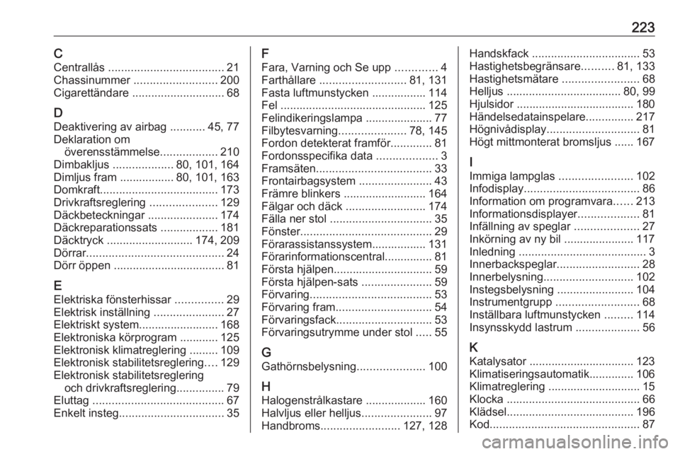 OPEL CORSA E 2019  Instruktionsbok 223CCentrallås  .................................... 21
Chassinummer  .......................... 200
Cigarettändare  ............................. 68
D Deaktivering av airbag  ...........45, 77
Dekl