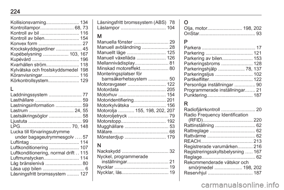 OPEL CORSA E 2019  Instruktionsbok 224Kollisionsvarning......................... 134
Kontrollampor ......................... 68, 73
Kontroll av bil  ............................. 116
Kontroll av bilen .......................... 154
Kon