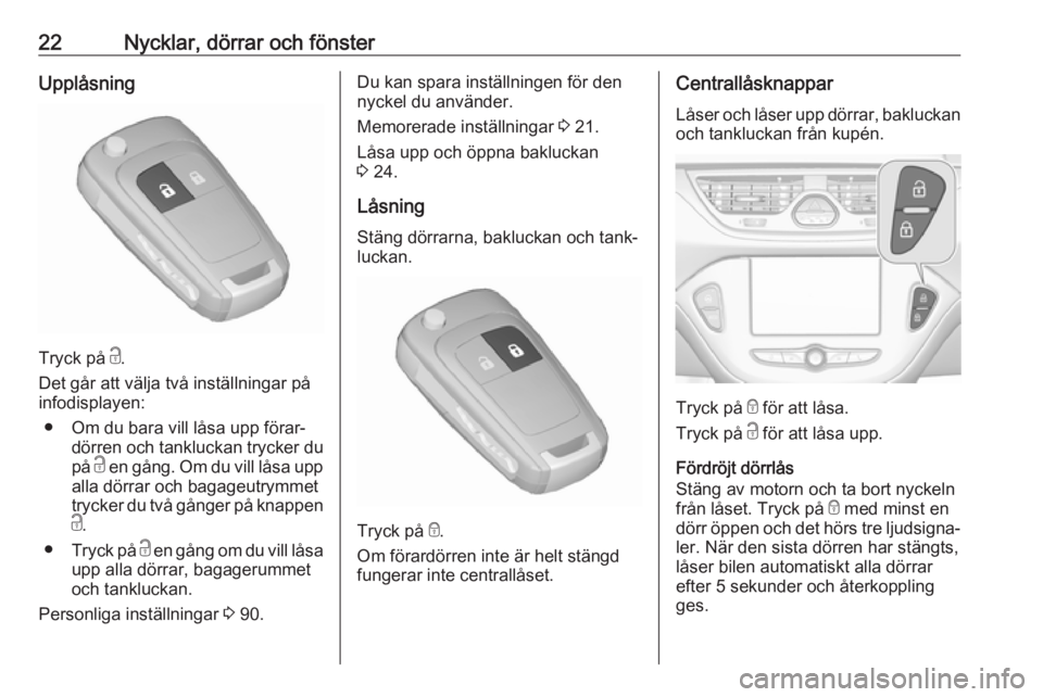 OPEL CORSA E 2019  Instruktionsbok 22Nycklar, dörrar och fönsterUpplåsning
Tryck på c.
Det går att välja två inställningar på
infodisplayen:
● Om du bara vill låsa upp förar‐ dörren och tankluckan trycker du
på  c en g
