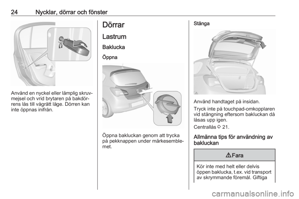 OPEL CORSA E 2019  Instruktionsbok 24Nycklar, dörrar och fönster
Använd en nyckel eller lämplig skruv‐
mejsel och vrid brytaren på bakdör‐
rens lås till vågrätt läge. Dörren kan
inte öppnas inifrån.
Dörrar
Lastrum
Bak