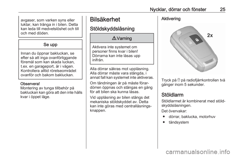 OPEL CORSA E 2019  Instruktionsbok Nycklar, dörrar och fönster25avgaser, som varken syns eller
luktar, kan tränga in i bilen. Detta
kan leda till medvetslöshet och till
och med döden.Se upp
Innan du öppnar bakluckan, se
efter så