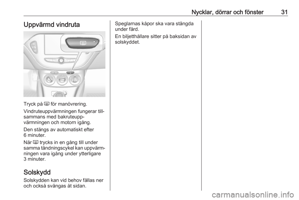 OPEL CORSA E 2019  Instruktionsbok Nycklar, dörrar och fönster31Uppvärmd vindruta
Tryck på Ü för manövrering.
Vindruteuppvärmningen fungerar till‐
sammans med bakruteupp‐
värmningen och motorn igång.
Den stängs av automa
