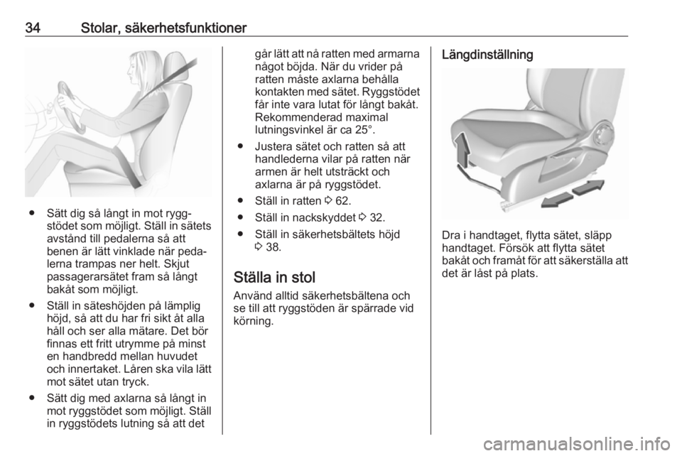 OPEL CORSA E 2019  Instruktionsbok 34Stolar, säkerhetsfunktioner
● Sätt dig så långt in mot rygg‐stödet som möjligt. Ställ in sätets
avstånd till pedalerna så att
benen är lätt vinklade när peda‐
lerna trampas ner he