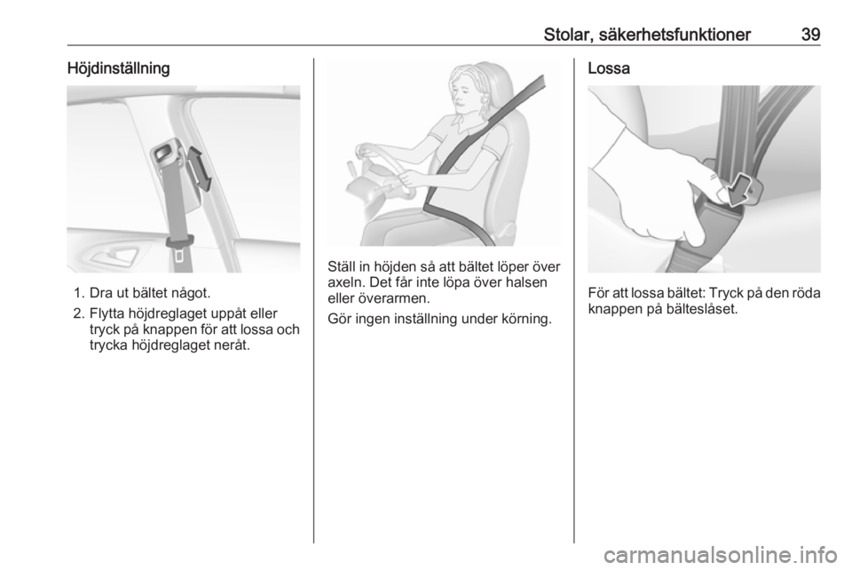 OPEL CORSA E 2019  Instruktionsbok Stolar, säkerhetsfunktioner39Höjdinställning
1. Dra ut bältet något.
2. Flytta höjdreglaget uppåt eller tryck på knappen för att lossa och
trycka höjdreglaget neråt.
Ställ in höjden så a