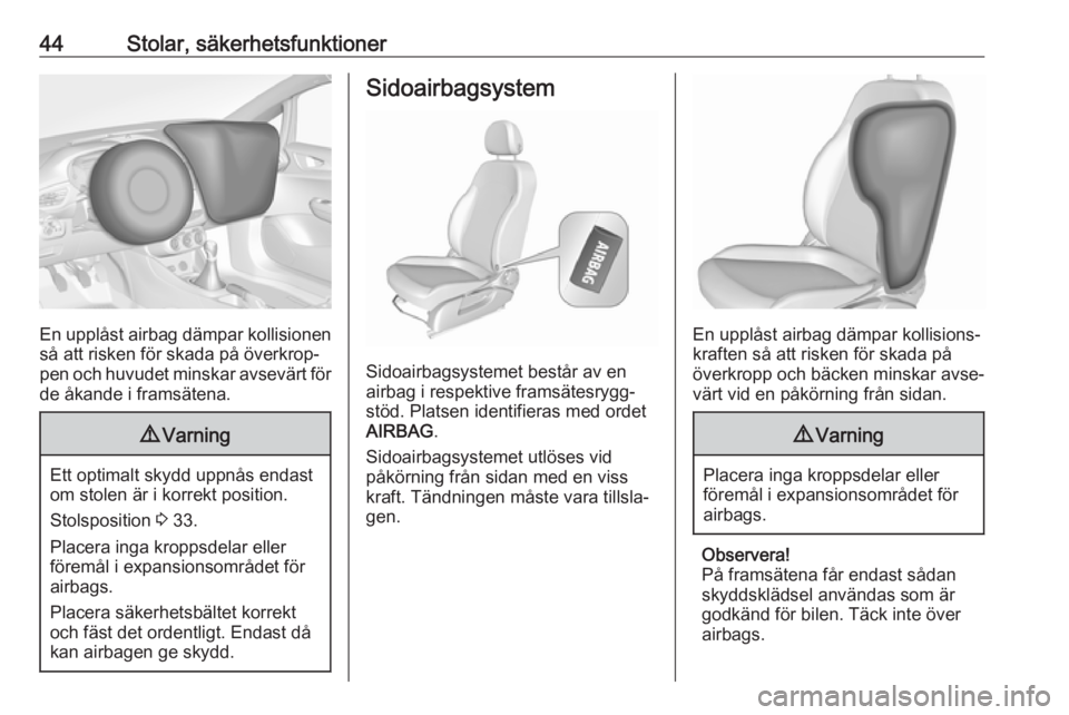 OPEL CORSA E 2019  Instruktionsbok 44Stolar, säkerhetsfunktioner
En upplåst airbag dämpar kollisionen
så att risken för skada på överkrop‐ pen och huvudet minskar avsevärt för
de åkande i framsätena.
9 Varning
Ett optimalt