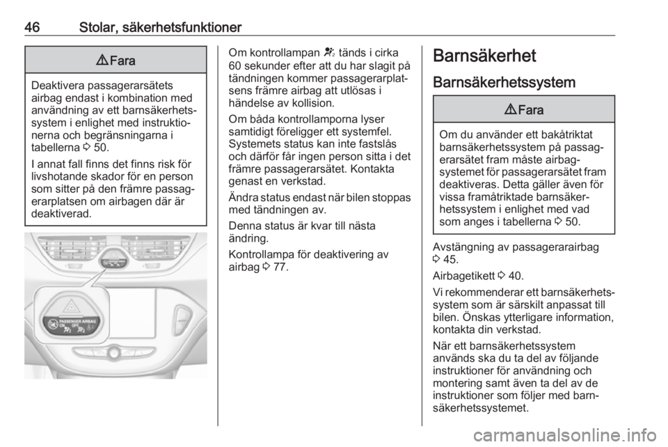 OPEL CORSA E 2019  Instruktionsbok 46Stolar, säkerhetsfunktioner9Fara
Deaktivera passagerarsätets
airbag endast i kombination med användning av ett barnsäkerhets‐
system i enlighet med instruktio‐
nerna och begränsningarna i
t
