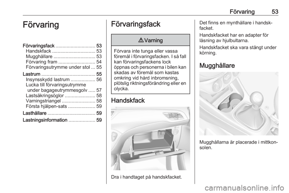 OPEL CORSA E 2019  Instruktionsbok Förvaring53FörvaringFörvaringsfack............................. 53
Handskfack ................................ 53
Mugghållare ............................... 53
Förvaring fram ...................