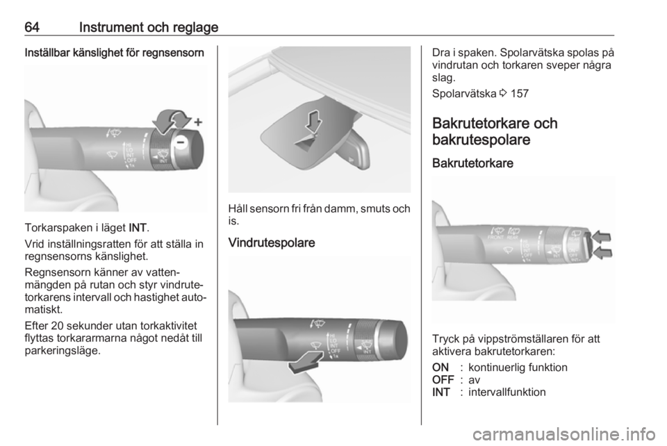OPEL CORSA E 2019  Instruktionsbok 64Instrument och reglageInställbar känslighet för regnsensorn
Torkarspaken i läget INT.
Vrid inställningsratten för att ställa in
regnsensorns känslighet.
Regnsensorn känner av vatten‐
män
