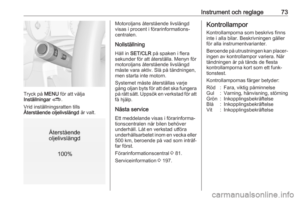 OPEL CORSA E 2019  Instruktionsbok Instrument och reglage73
Tryck på MENU för att välja
Inställningar  ? .
Vrid inställningsratten tills
Återstående oljelivslängd  är valt.
Motoroljans återstående livslängd
visas i procent 
