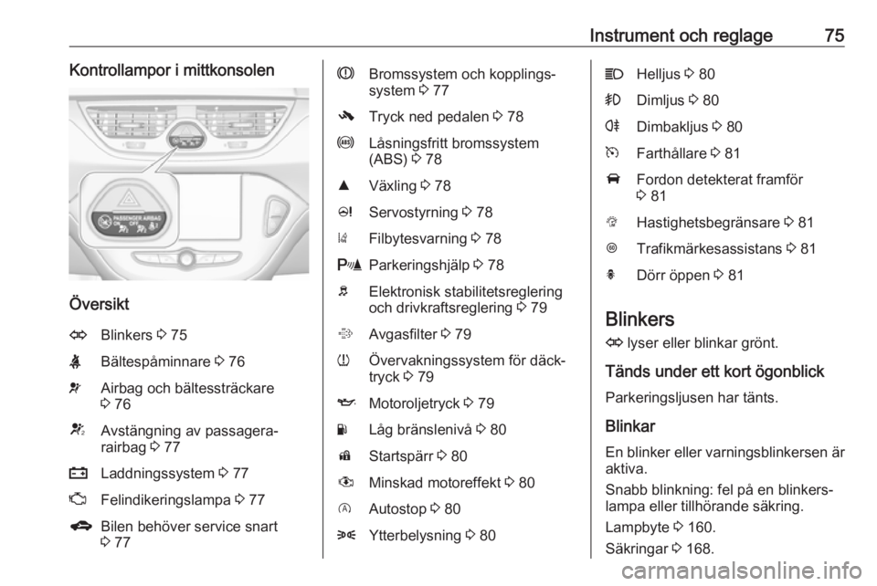 OPEL CORSA E 2019  Instruktionsbok Instrument och reglage75Kontrollampor i mittkonsolen
Översikt
OBlinkers 3 75XBältespåminnare  3 76vAirbag och bältessträckare
3  76VAvstängning av passagera‐
rairbag  3 77pLaddningssystem  3 7