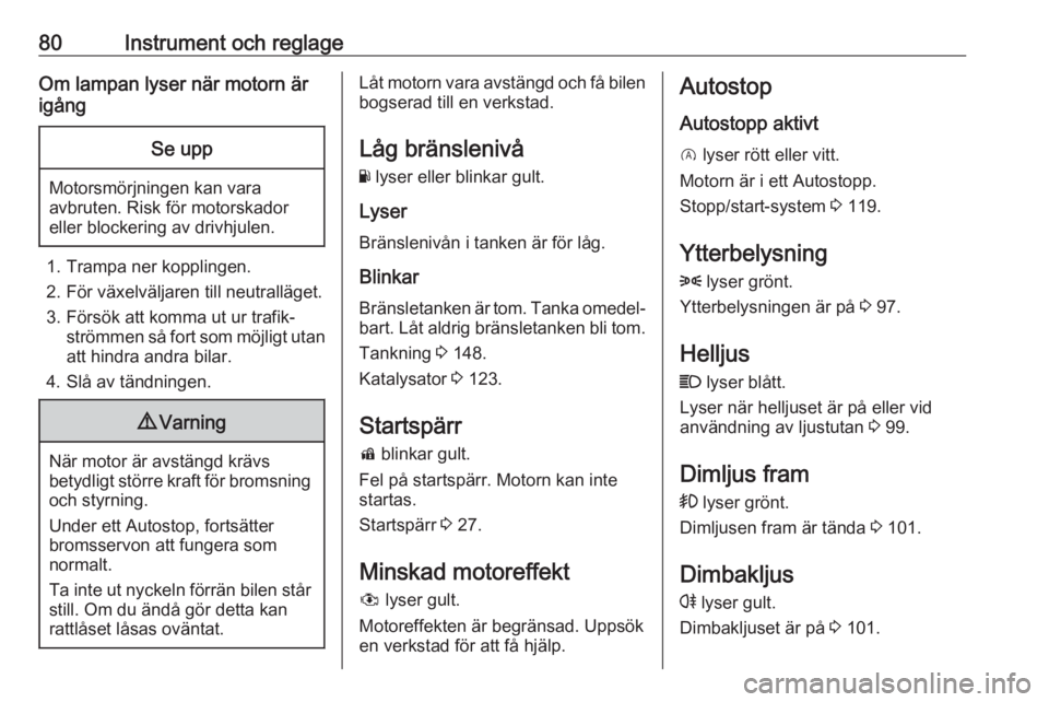 OPEL CORSA E 2019  Instruktionsbok 80Instrument och reglageOm lampan lyser när motorn är
igångSe upp
Motorsmörjningen kan vara avbruten. Risk för motorskador
eller blockering av drivhjulen.
1. Trampa ner kopplingen.
2. För växel