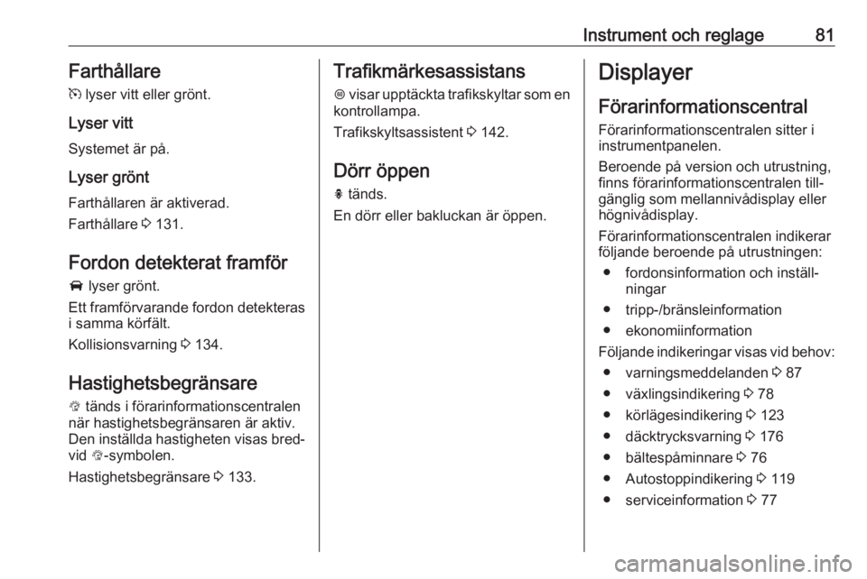 OPEL CORSA E 2019  Instruktionsbok Instrument och reglage81Farthållare
m  lyser vitt eller grönt.
Lyser vitt
Systemet är på.
Lyser grönt
Farthållaren är aktiverad.
Farthållare  3 131.
Fordon detekterat framför
A  lyser grönt.