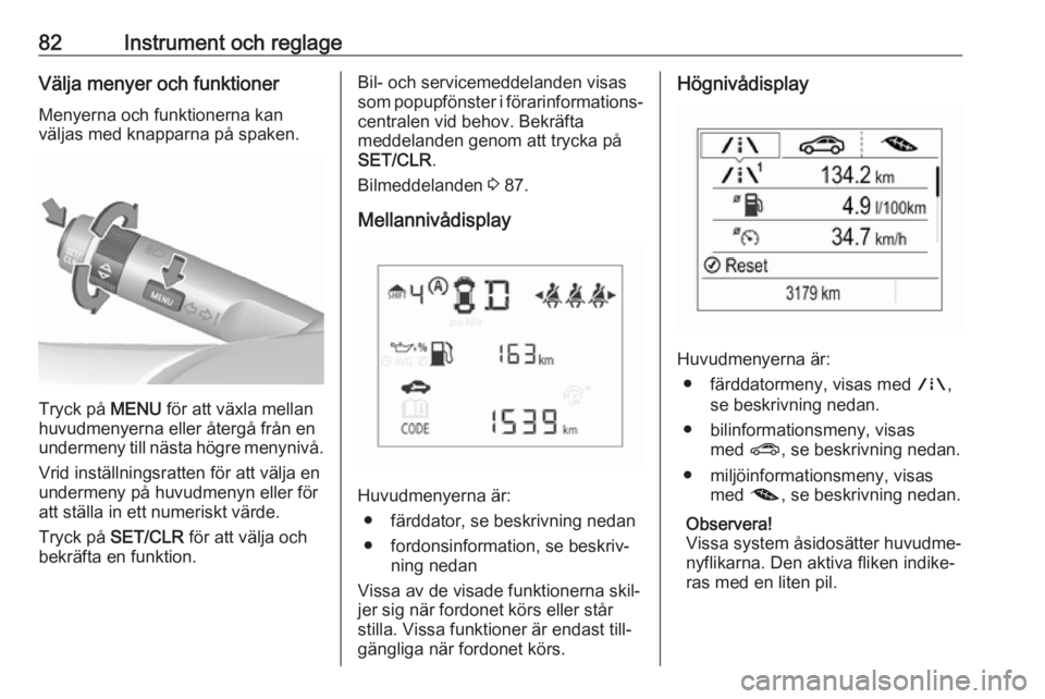 OPEL CORSA E 2019  Instruktionsbok 82Instrument och reglageVälja menyer och funktionerMenyerna och funktionerna kan
väljas med knapparna på spaken.
Tryck på  MENU för att växla mellan
huvudmenyerna eller återgå från en
underme