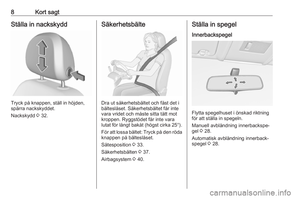 OPEL CORSA E 2019  Instruktionsbok 8Kort sagtStälla in nackskydd
Tryck på knappen, ställ in höjden,
spärra nackskyddet.
Nackskydd  3 32.
Säkerhetsbälte
Dra ut säkerhetsbältet och fäst det i
bälteslåset. Säkerhetsbältet f�