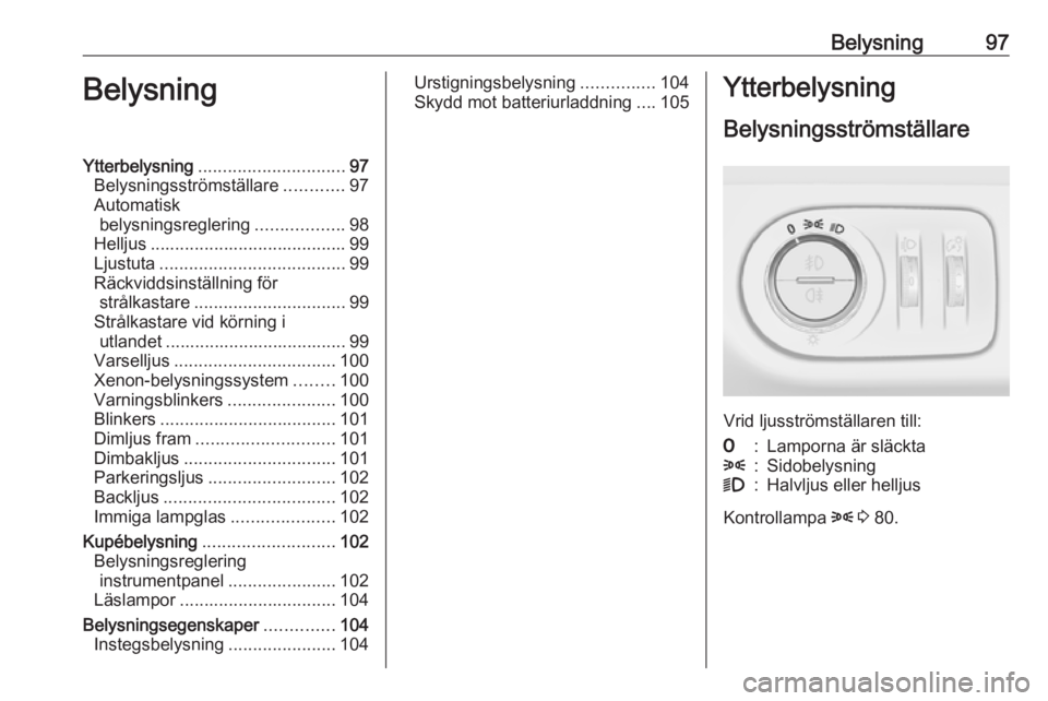 OPEL CORSA E 2019  Instruktionsbok Belysning97BelysningYtterbelysning.............................. 97
Belysningsströmställare ............97
Automatisk belysningsreglering ..................98
Helljus ...............................