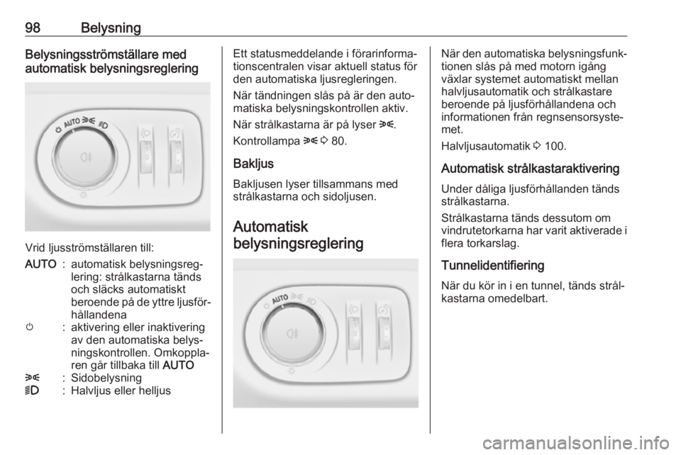 OPEL CORSA E 2019  Instruktionsbok 98BelysningBelysningsströmställare med
automatisk belysningsreglering
Vrid ljusströmställaren till:
AUTO:automatisk belysningsreg‐
lering: strålkastarna tänds
och släcks automatiskt
beroende 