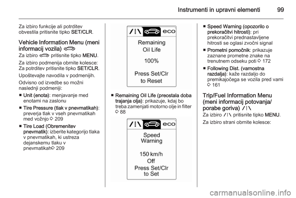 OPEL CASCADA 2014  Uporabniški priročnik Instrumenti in upravni elementi99
Za izbiro funkcije ali potrditevobvestila pritisnite tipko  SET/CLR.
Vehicle Information Menu (meni
informacij vozila)  X
Za izbiro  X pritisnite tipko  MENU.
Za izbi