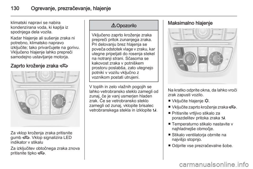 OPEL CASCADA 2014  Uporabniški priročnik 130Ogrevanje, prezračevanje, hlajenje
klimatski napravi se nabira
kondenzirana voda, ki kaplja iz
spodnjega dela vozila.
Kadar hlajenje ali sušenje zraka ni
potrebno, klimatsko napravo
izključite; 