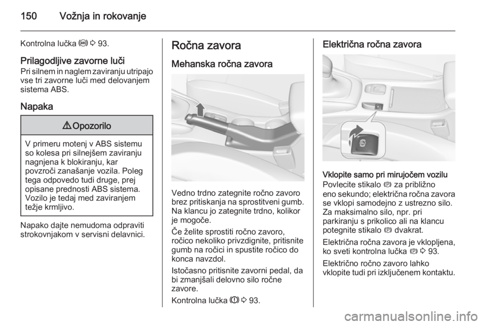 OPEL CASCADA 2014  Uporabniški priročnik 150Vožnja in rokovanje
Kontrolna lučka u 3  93.
Prilagodljive zavorne luči Pri silnem in naglem zaviranju utripajo
vse tri zavorne luči med delovanjem
sistema ABS.
Napaka9 Opozorilo
V primeru mote