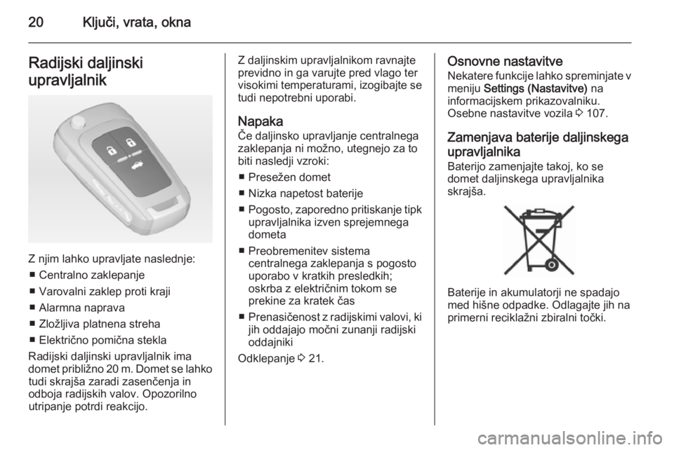 OPEL CASCADA 2014  Uporabniški priročnik 20Ključi, vrata, oknaRadijski daljinski
upravljalnik
Z njim lahko upravljate naslednje: ■ Centralno zaklepanje
■ Varovalni zaklep proti kraji
■ Alarmna naprava
■ Zložljiva platnena streha
�