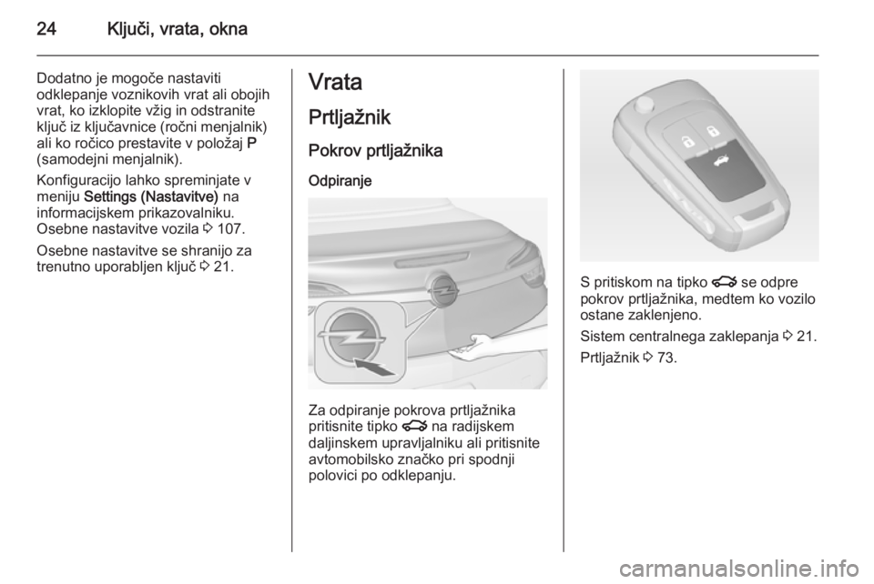 OPEL CASCADA 2014  Uporabniški priročnik 24Ključi, vrata, okna
Dodatno je mogoče nastaviti
odklepanje voznikovih vrat ali obojih vrat, ko izklopite vžig in odstranite
ključ iz ključavnice (ročni menjalnik)
ali ko ročico prestavite v p