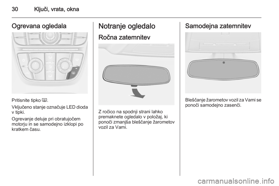 OPEL CASCADA 2014  Uporabniški priročnik 30Ključi, vrata, oknaOgrevana ogledala
Pritisnite tipko Ü.
Vključeno stanje označuje LED dioda v tipki.
Ogrevanje deluje pri obratujočem
motorju in se samodejno izklopi po
kratkem času.
Notranje
