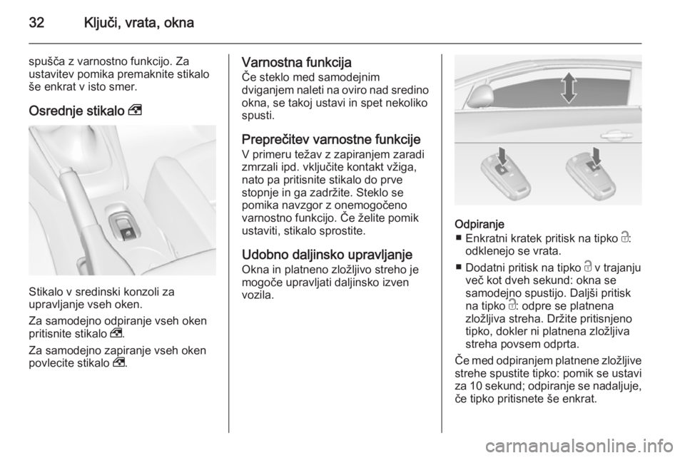 OPEL CASCADA 2014  Uporabniški priročnik 32Ključi, vrata, okna
spušča z varnostno funkcijo. Za
ustavitev pomika premaknite stikalo
še enkrat v isto smer.
Osrednje stikalo  ,
Stikalo v sredinski konzoli za
upravljanje vseh oken.
Za samode