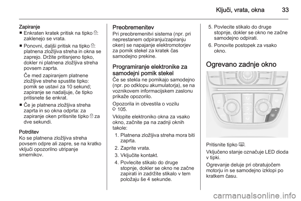 OPEL CASCADA 2014  Uporabniški priročnik Ključi, vrata, okna33
Zapiranje■ Enkraten kratek pritisk na tipko  e:
zaklenejo se vrata.
■ Ponovni, daljši pritisk na tipko  e:
platnena zložljiva streha in okna se
zaprejo. Držite pritisnjen