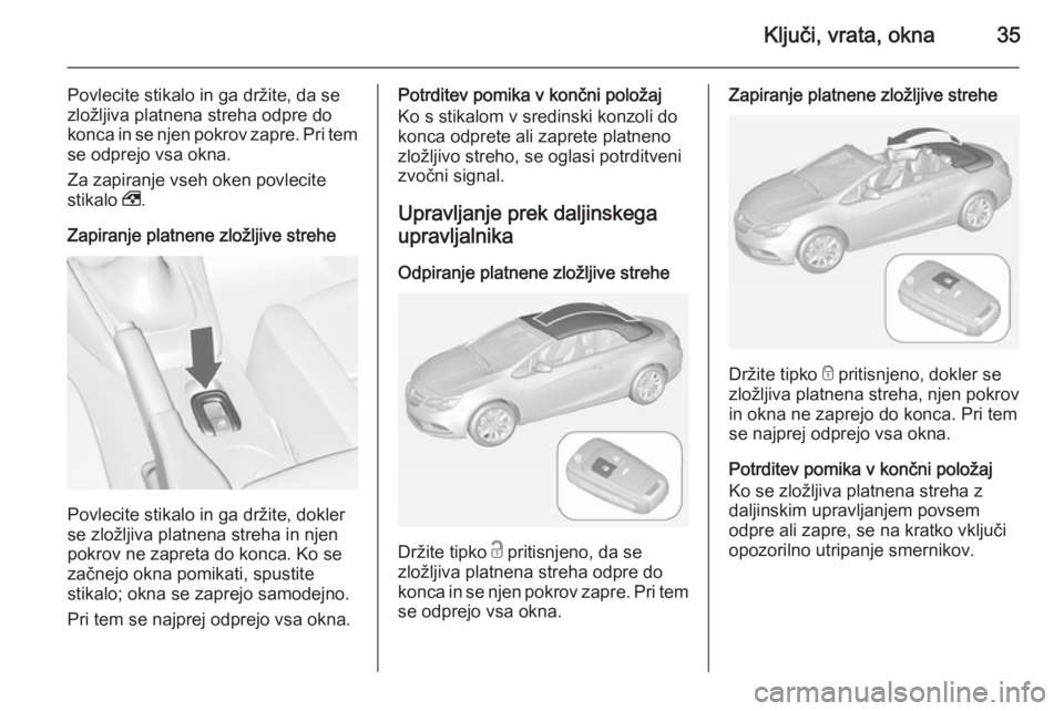 OPEL CASCADA 2014  Uporabniški priročnik Ključi, vrata, okna35
Povlecite stikalo in ga držite, da se
zložljiva platnena streha odpre do
konca in se njen pokrov zapre. Pri tem
se odprejo vsa okna.
Za zapiranje vseh oken povlecite
stikalo  