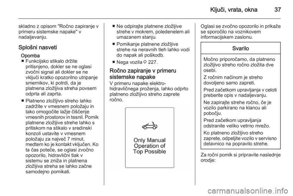 OPEL CASCADA 2014  Uporabniški priročnik Ključi, vrata, okna37
skladno z opisom "Ročno zapiranje v
primeru sistemske napake" v
nadaljevanju.
Splošni nasveti Opomba■ Funkcijsko stikalo držite pritisnjeno, dokler se ne oglasi
zvo
