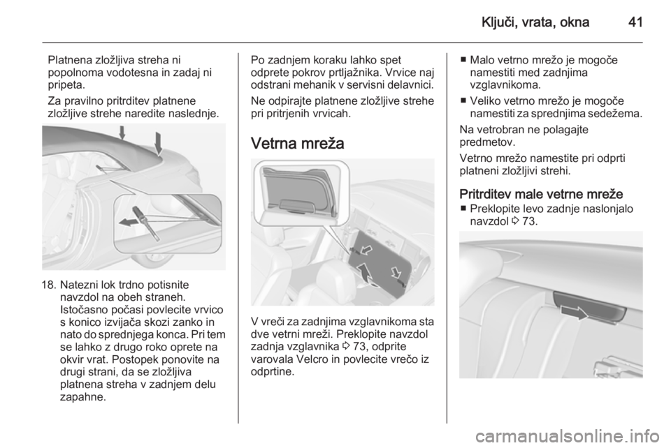 OPEL CASCADA 2014  Uporabniški priročnik Ključi, vrata, okna41
Platnena zložljiva streha ni
popolnoma vodotesna in zadaj ni
pripeta.
Za pravilno pritrditev platnene
zložljive strehe naredite naslednje.
18. Natezni lok trdno potisnite navz