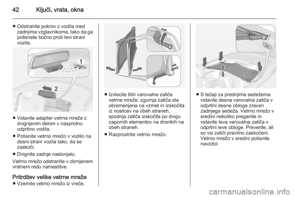 OPEL CASCADA 2014  Uporabniški priročnik 42Ključi, vrata, okna
■ Odstranite pokrov z vodila medzadnjima vzglavnikoma, tako da gapotisnete bočno proti levi strani
vozila.
■ Vstavite adapter vetrne mreže z dvignjenim delom v nasprotno
o