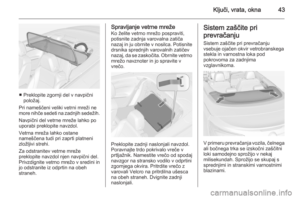 OPEL CASCADA 2014  Uporabniški priročnik Ključi, vrata, okna43
■ Preklopite zgornji del v navpičnipoložaj.
Pri nameščeni veliki vetrni mreži ne
more nihče sedeti na zadnjih sedežih.
Navpični del vetrne mreže lahko po
uporabi prek