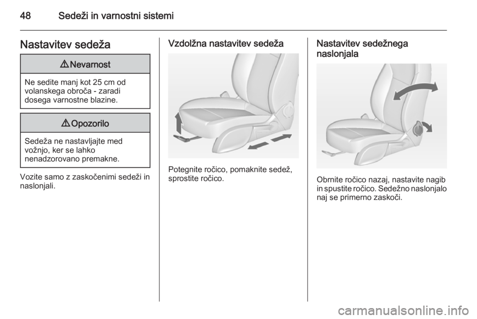 OPEL CASCADA 2014  Uporabniški priročnik 48Sedeži in varnostni sistemiNastavitev sedeža9Nevarnost
Ne sedite manj kot 25 cm od
volanskega obroča - zaradi
dosega varnostne blazine.
9 Opozorilo
Sedeža ne nastavljajte med
vožnjo, ker se lah