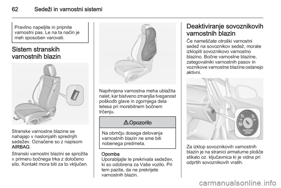 OPEL CASCADA 2014  Uporabniški priročnik 62Sedeži in varnostni sistemiPravilno napeljite in pripnite
varnostni pas. Le na ta način je
meh sposoben varovati.
Sistem stranskih
varnostnih blazin
Stranske varnostne blazine se
nahajajo v naslon