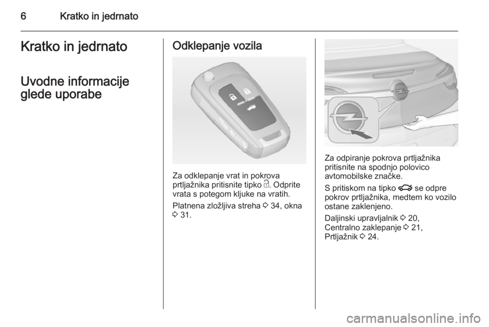 OPEL CASCADA 2014  Uporabniški priročnik 6Kratko in jedrnatoKratko in jedrnato
Uvodne informacije
glede uporabeOdklepanje vozila
Za odklepanje vrat in pokrova
prtljažnika pritisnite tipko  c. Odprite
vrata s potegom kljuke na vratih.
Platne