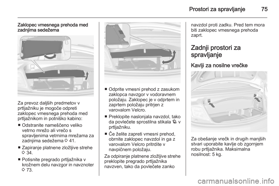 OPEL CASCADA 2014 Uporabniški priročnik Prostori za spravljanje75
Zaklopec vmesnega prehoda med
zadnjima sedežema
Za prevoz daljših predmetov v
prtljažniku je mogoče odpreti
zaklopec vmesnega prehoda med
prtljažnikom in potniško kabin OPEL CASCADA 2014 Uporabniški priročnik Prostori za spravljanje75
Zaklopec vmesnega prehoda med
zadnjima sedežema
Za prevoz daljših predmetov v
prtljažniku je mogoče odpreti
zaklopec vmesnega prehoda med
prtljažnikom in potniško kabin