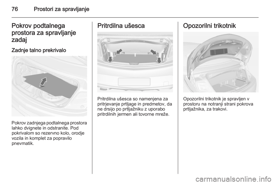 OPEL CASCADA 2014 Uporabniški priročnik 76Prostori za spravljanjePokrov podtalnega
prostora za spravljanje
zadaj
Zadnje talno prekrivalo
Pokrov zadnjega podtalnega prostora lahko dvignete in odstranite. Pod
pokrivalom so rezervno kolo, orod OPEL CASCADA 2014 Uporabniški priročnik 76Prostori za spravljanjePokrov podtalnega
prostora za spravljanje
zadaj
Zadnje talno prekrivalo
Pokrov zadnjega podtalnega prostora lahko dvignete in odstranite. Pod
pokrivalom so rezervno kolo, orod
