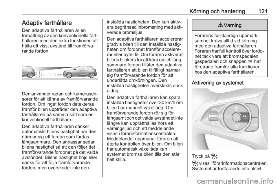 OPEL CORSA F 2020 Instruktionsbok Körning och hantering121Adaptiv farthållareDen adaptiva farthållaren är en
förbättring av den konventionella fart‐
hållaren med den extra funktionen att hålla ett visst avstånd till framfö OPEL CORSA F 2020 Instruktionsbok Körning och hantering121Adaptiv farthållareDen adaptiva farthållaren är en
förbättring av den konventionella fart‐
hållaren med den extra funktionen att hålla ett visst avstånd till framfö