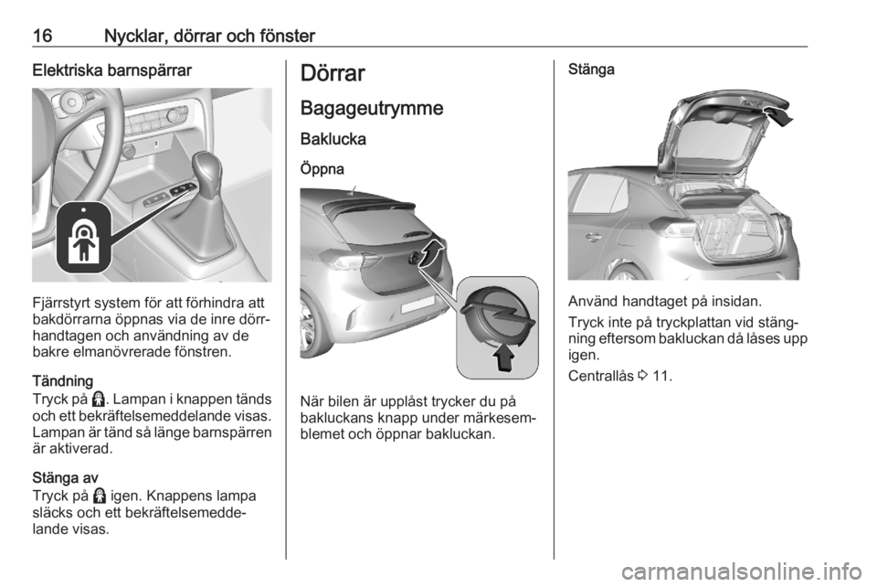 OPEL CORSA F 2020  Instruktionsbok 16Nycklar, dörrar och fönsterElektriska barnspärrar
Fjärrstyrt system för att förhindra att
bakdörrarna öppnas via de inre dörr‐ handtagen och användning av de
bakre elmanövrerade fönstr